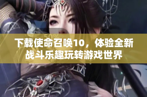 下载使命召唤10，体验全新战斗乐趣玩转游戏世界