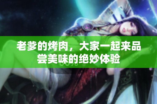 老爹的烤肉，大家一起来品尝美味的绝妙体验