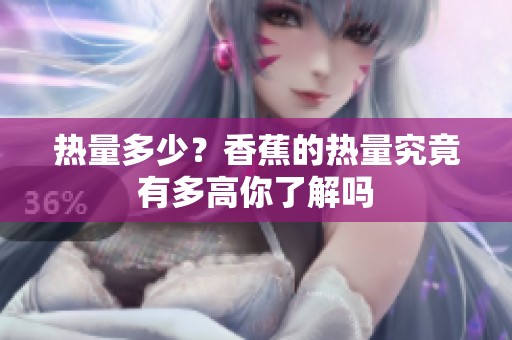 热量多少？香蕉的热量究竟有多高你了解吗