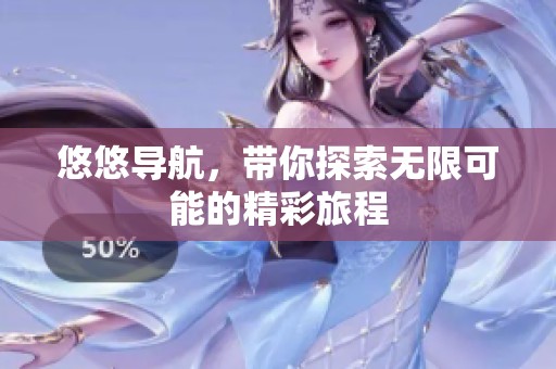 悠悠导航，带你探索无限可能的精彩旅程