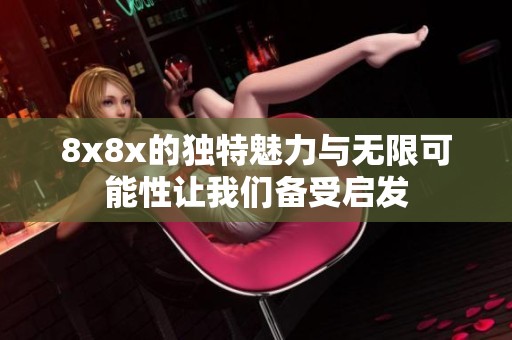 8x8x的独特魅力与无限可能性让我们备受启发