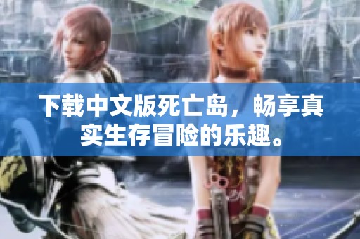 下载中文版死亡岛，畅享真实生存冒险的乐趣。