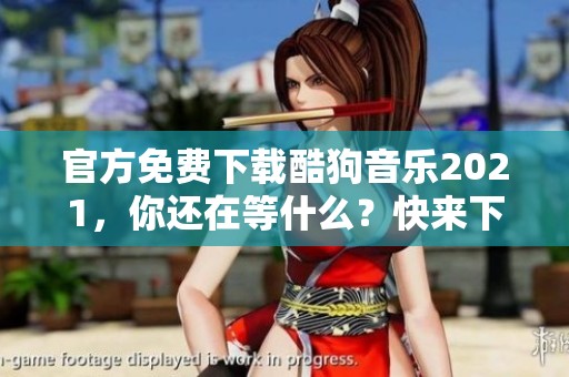 官方免费下载酷狗音乐2021，你还在等什么？快来下载吧！