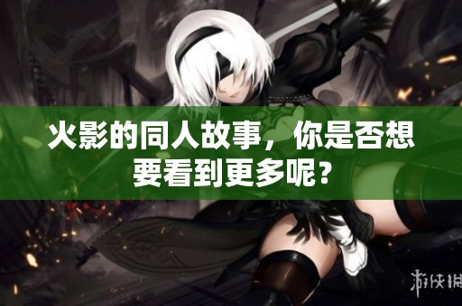 火影的同人故事，你是否想要看到更多呢？