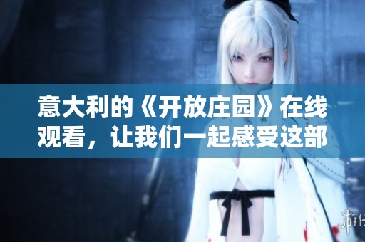 意大利的《开放庄园》在线观看，让我们一起感受这部影片的魅力与故事。