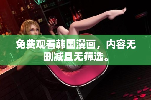 免费观看韩国漫画，内容无删减且无筛选。