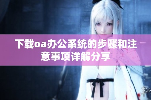下载oa办公系统的步骤和注意事项详解分享