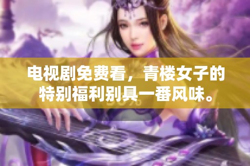 电视剧免费看，青楼女子的特别福利别具一番风味。
