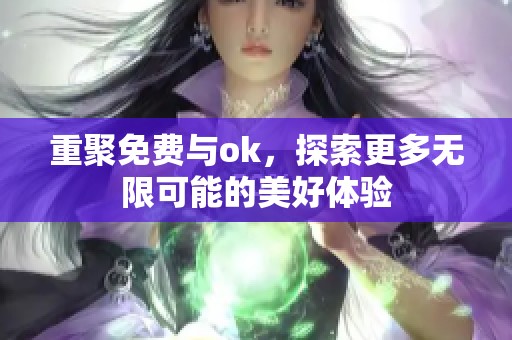 重聚免费与ok，探索更多无限可能的美好体验