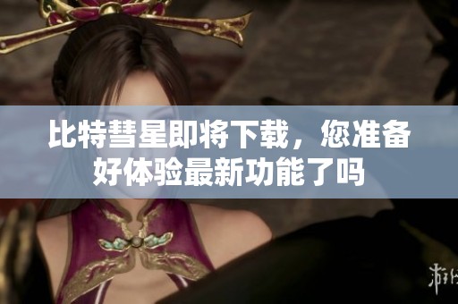 比特彗星即将下载，您准备好体验最新功能了吗