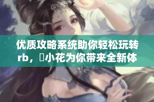 优质攻略系统助你轻松玩转rb，寀小花为你带来全新体验