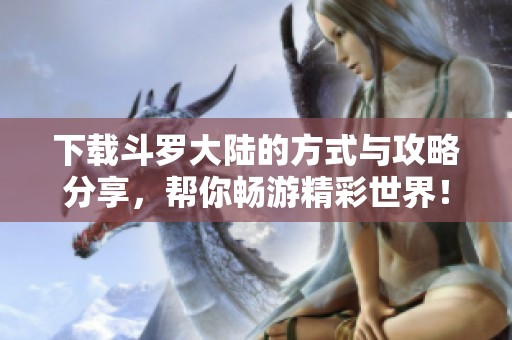 下载斗罗大陆的方式与攻略分享，帮你畅游精彩世界！