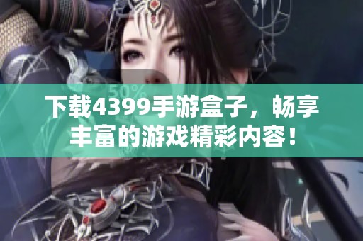 下载4399手游盒子，畅享丰富的游戏精彩内容！