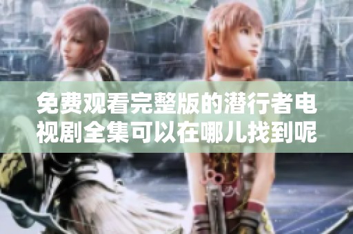 免费观看完整版的潜行者电视剧全集可以在哪儿找到呢