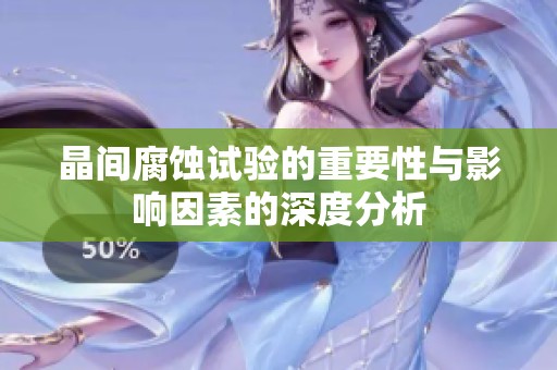 晶间腐蚀试验的重要性与影响因素的深度分析