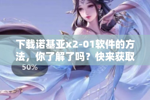 下载诺基亚x2-01软件的方法，你了解了吗？快来获取诺基亚x2-01软件下载吧。