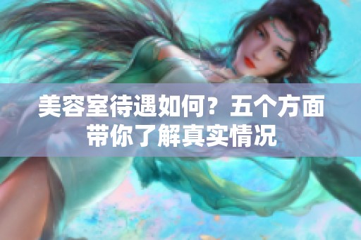 美容室待遇如何？五个方面带你了解真实情况