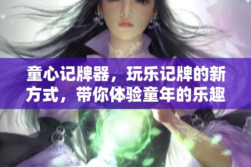 童心记牌器，玩乐记牌的新方式，带你体验童年的乐趣！