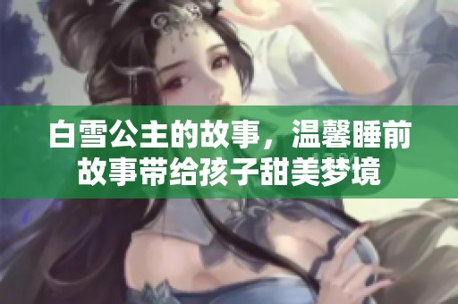 白雪公主的故事，温馨睡前故事带给孩子甜美梦境