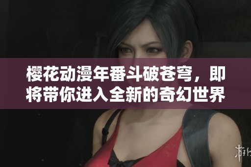 樱花动漫年番斗破苍穹，即将带你进入全新的奇幻世界！