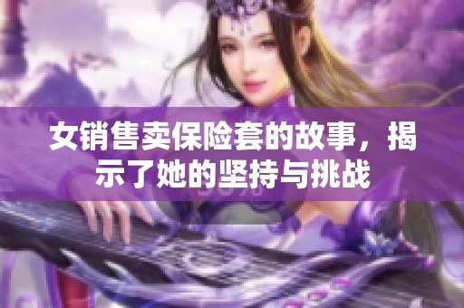 女销售卖保险套的故事，揭示了她的坚持与挑战