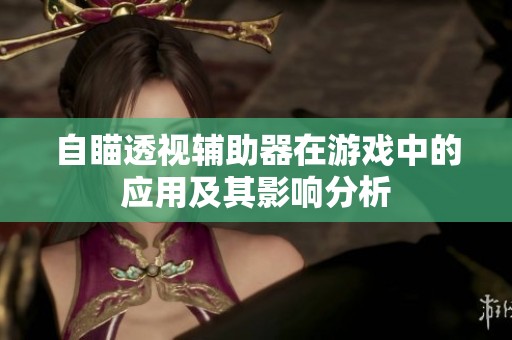 自瞄透视辅助器在游戏中的应用及其影响分析