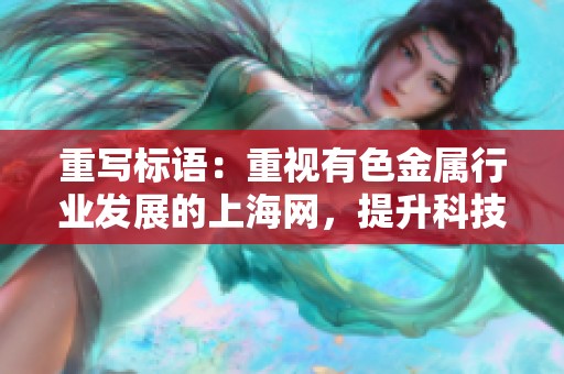 重写标语：重视有色金属行业发展的上海网，提升科技与市场竞争力