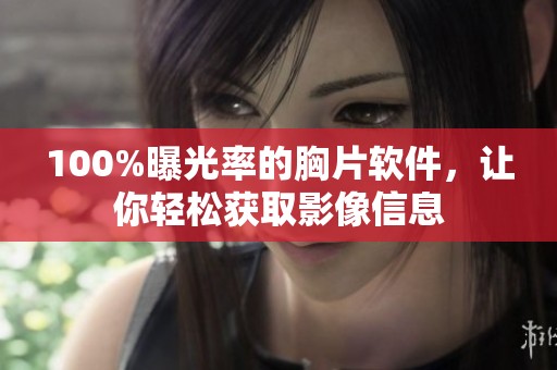 100%曝光率的胸片软件，让你轻松获取影像信息