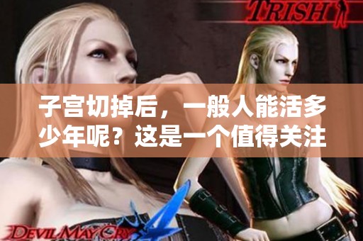 子宫切掉后，一般人能活多少年呢？这是一个值得关注的问题。