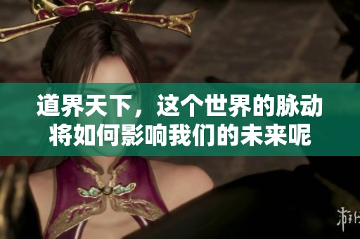 道界天下，这个世界的脉动将如何影响我们的未来呢
