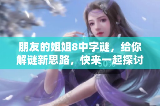 朋友的姐姐8中**，给你解谜新思路，快来一起探讨吧！