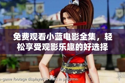 免费观看小蓝电影全集，轻松享受观影乐趣的好选择