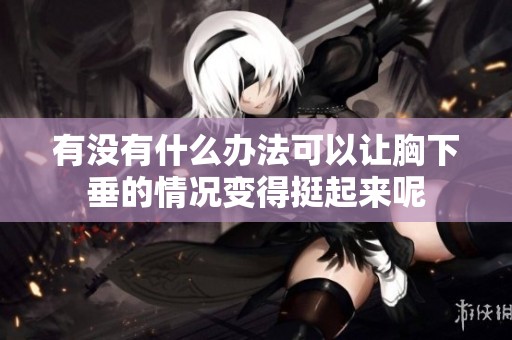 有没有什么办法可以让胸下垂的情况变得挺起来呢