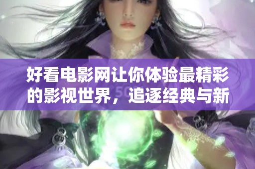 好看电影网让你体验最精彩的影视世界，追逐经典与新作的无尽乐趣