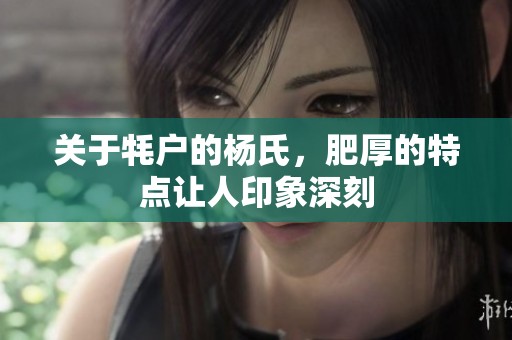 关于牦户的杨氏，肥厚的特点让人印象深刻