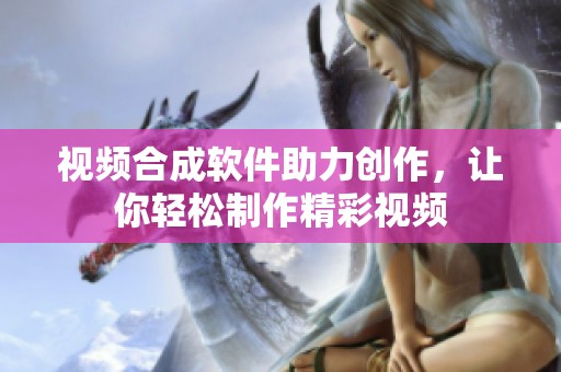 视频合成软件助力创作，让你轻松制作精彩视频