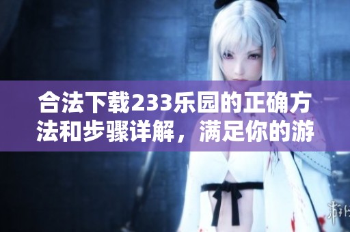 合法下载233乐园的正确方法和步骤详解，满足你的游戏需求