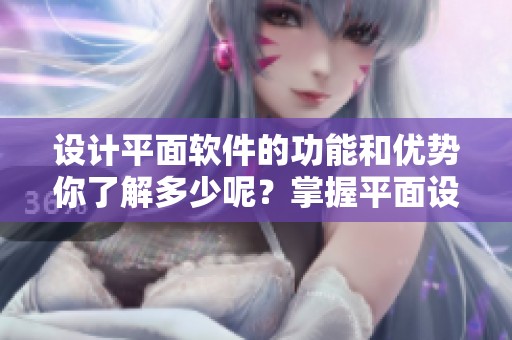 设计平面软件的功能和优势你了解多少呢？掌握平面设计软件是提升创作能力的关键。