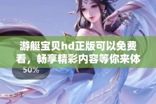 游艇宝贝hd正版可以免费看，畅享精彩内容等你来体验！