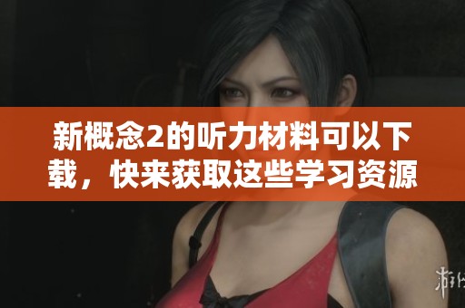新概念2的听力材料可以下载，快来获取这些学习资源吧