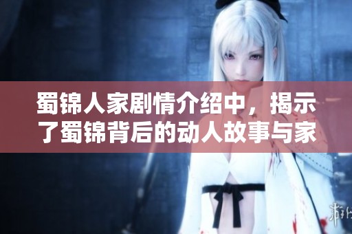 蜀锦人家剧情介绍中，揭示了蜀锦背后的动人故事与家族情感的纠葛