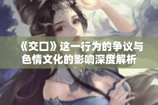 《交囗》这一行为的争议与**文化的影响深度解析