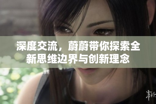 深度交流，蔚蔚带你探索全新思维边界与创新理念