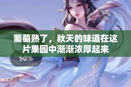 葡萄熟了，秋天的味道在这片果园中渐渐浓厚起来