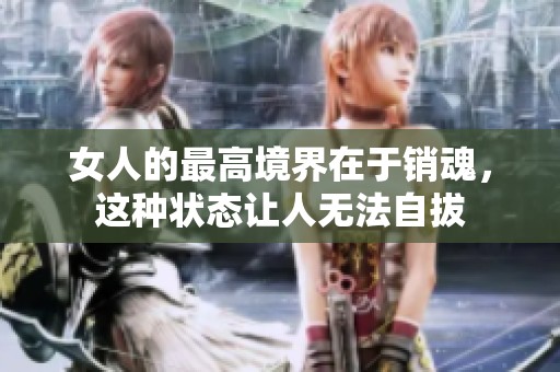 女人的最高境界在于销魂，这种状态让人无法自拔