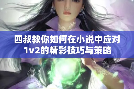 四叔教你如何在小说中应对1v2的精彩技巧与策略
