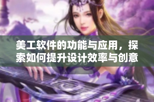 美工软件的功能与应用，探索如何提升设计效率与创意效果