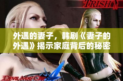 外遇的妻子，韩剧《妻子的外遇》揭示家庭背后的秘密与冲突