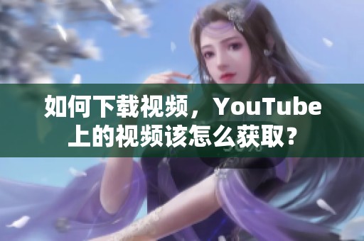 如何下载视频，YouTube上的视频该怎么获取？