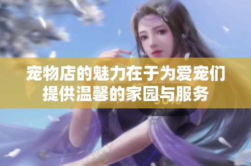 宠物店的魅力在于为爱宠们提供温馨的家园与服务